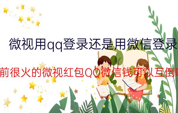 微视用qq登录还是用微信登录 目前很火的微视红包QQ微信钱可以互倒吗？